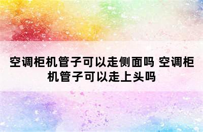 空调柜机管子可以走侧面吗 空调柜机管子可以走上头吗